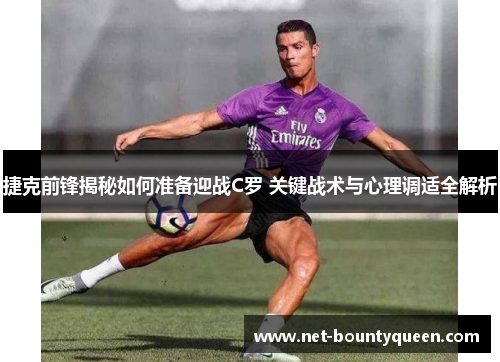 捷克前锋揭秘如何准备迎战C罗 关键战术与心理调适全解析