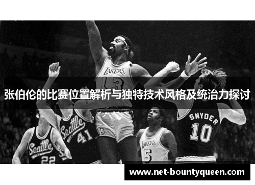 张伯伦的比赛位置解析与独特技术风格及统治力探讨 张伯伦的比赛位置解析与独特技术风格及统治力探讨