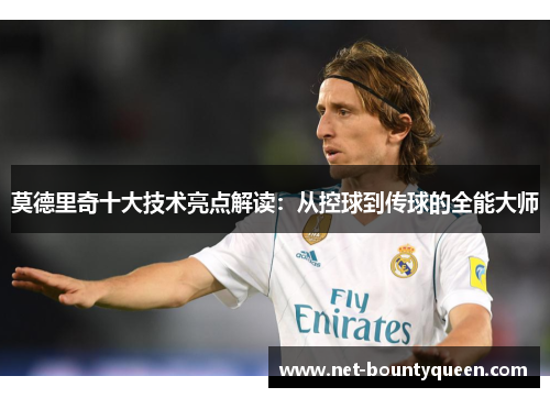 莫德里奇十大技术亮点解读：从控球到传球的全能大师