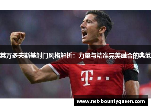 莱万多夫斯基射门风格解析：力量与精准完美融合的典范