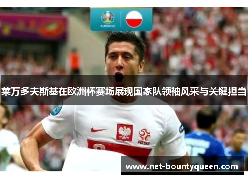 莱万多夫斯基在欧洲杯赛场展现国家队领袖风采与关键担当