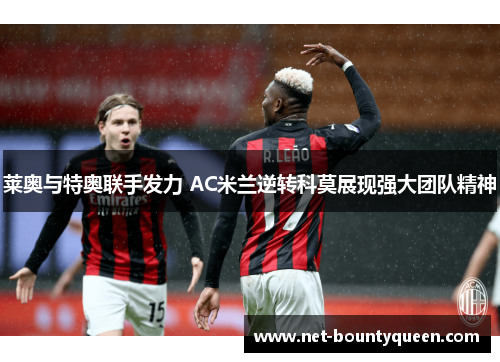 莱奥与特奥联手发力 AC米兰逆转科莫展现强大团队精神 莱奥与特奥联手发力 AC米兰逆转科莫展现强大团队精神