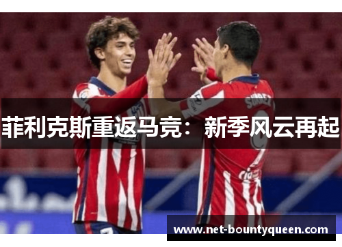 菲利克斯重返马竞：新季风云再起