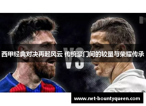 西甲经典对决再起风云 传统豪门间的较量与荣耀传承