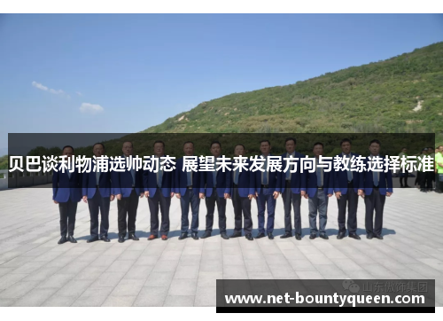 贝巴谈利物浦选帅动态 展望未来发展方向与教练选择标准 贝巴谈利物浦选帅动态 展望未来发展方向与教练选择标准