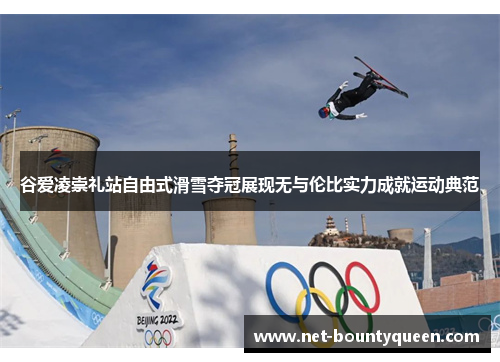 谷爱凌崇礼站自由式滑雪夺冠展现无与伦比实力成就运动典范