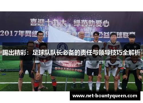 踢出精彩:足球队队长必备的责任与领导技巧全解析 踢出精彩:足球队队长必备的责任与领导技巧全解析