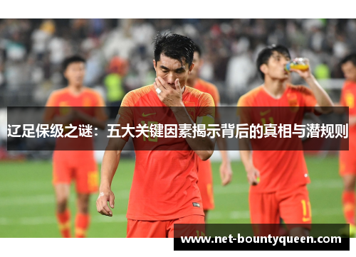 辽足保级之谜:五大关键因素揭示背后的真相与潜规则 辽足保级之谜:五大关键因素揭示背后的真相与潜规则