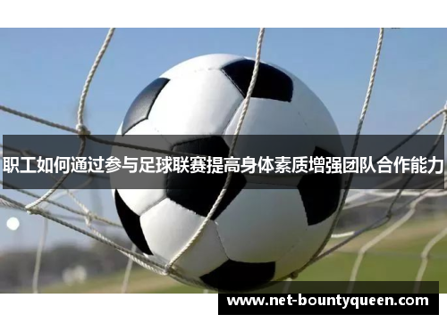 职工如何通过参与足球联赛提高身体素质增强团队合作能力 职工如何通过参与足球联赛提高身体素质增强团队合作能力