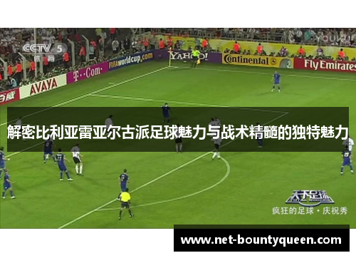 解密比利亚雷亚尔古派足球魅力与战术精髓的独特魅力 解密比利亚雷亚尔古派足球魅力与战术精髓的独特魅力