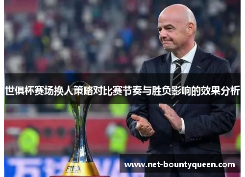 世俱杯赛场换人策略对比赛节奏与胜负影响的效果分析