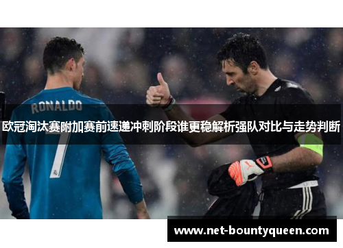 欧冠淘汰赛附加赛前速递冲刺阶段谁更稳解析强队对比与走势判断 欧冠淘汰赛附加赛前速递冲刺阶段谁更稳解析强队对比与走势判断
