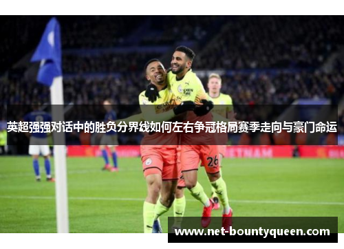 英超强强对话中的胜负分界线如何左右争冠格局赛季走向与豪门命运 英超强强对话中的胜负分界线如何左右争冠格局赛季走向与豪门命运