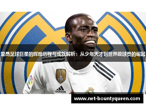 里昂足球巨星的辉煌历程与成就解析:从少年天才到世界级球员的崛起 里昂足球巨星的辉煌历程与成就解析:从少年天才到世界级球员的崛起