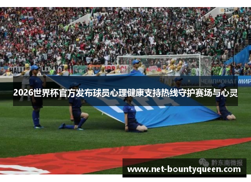 2026世界杯官方发布球员心理健康支持热线守护赛场与心灵 2026世界杯官方发布球员心理健康支持热线守护赛场与心灵