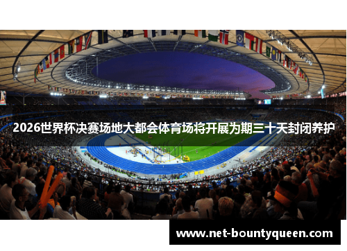 2026世界杯决赛场地大都会体育场将开展为期三十天封闭养护