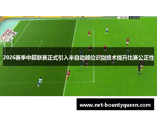 2026赛季中超联赛正式引入半自动越位识别技术提升比赛公正性 2026赛季中超联赛正式引入半自动越位识别技术提升比赛公正性