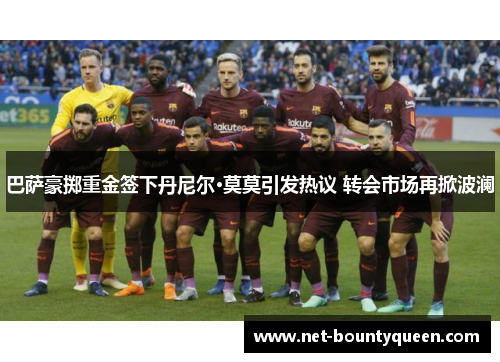 巴萨豪掷重金签下丹尼尔·莫莫引发热议 转会市场再掀波澜