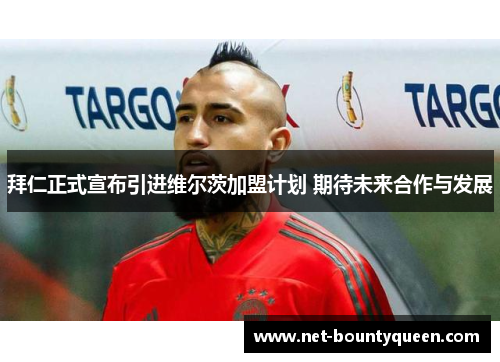 拜仁正式宣布引进维尔茨加盟计划 期待未来合作与发展