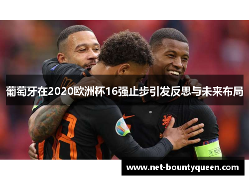 葡萄牙在2020欧洲杯16强止步引发反思与未来布局