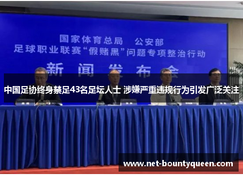中国足协终身禁足43名足坛人士 涉嫌严重违规行为引发广泛关注 中国足协终身禁足43名足坛人士 涉嫌严重违规行为引发广泛关注